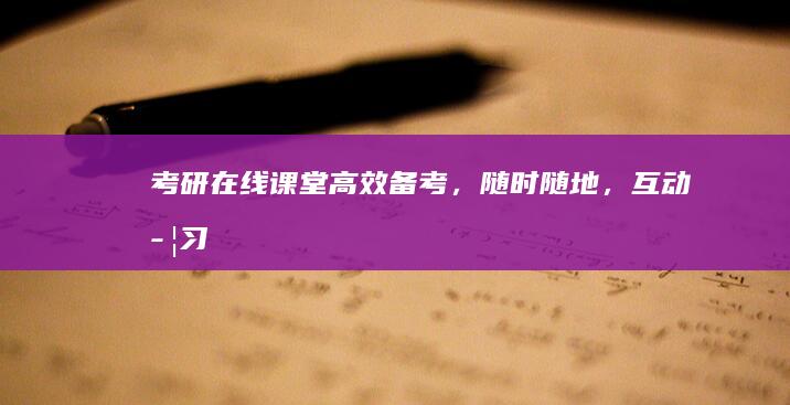 考研在线课堂：高效备考，随时随地，互动学习